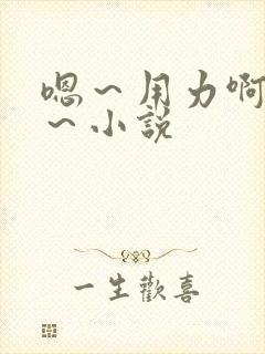 嗯～用力啊～嗯～小说