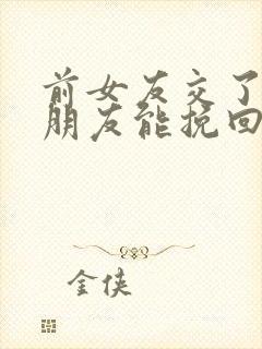 前女友交了新男朋友能挽回吗