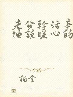 老公干活辛苦对他说暖心的话