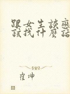 跟女生谈恋爱应该找什么话题