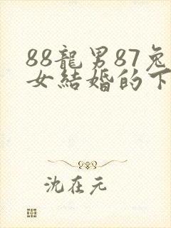88龙男87兔女结婚的下场