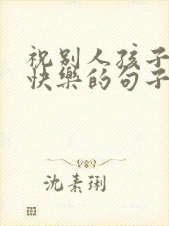 祝别人孩子生日快乐的句子