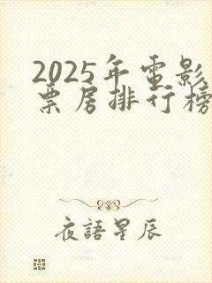 2025年电影票房排行榜实时