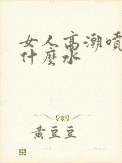 女人高潮喷的是什么水