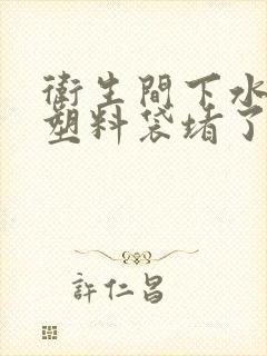 卫生间下水道被塑料袋堵了怎么办