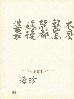 婆媳关系不好的最后都怎么样了