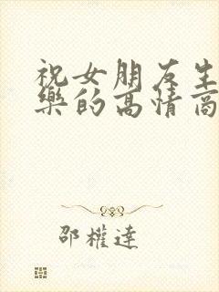 祝女朋友生日快乐的高情商句子简短