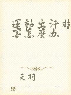 运动出汗非常厉害怎么办