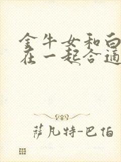 金牛女和白羊男在一起合适吗