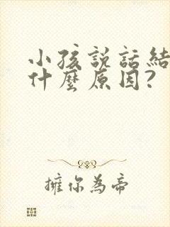 小孩说话结巴是什么原因?