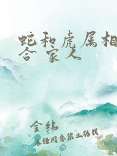 蛇和虎属相合不合 家人