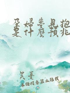 孕妇梦见抱小孩是什么预兆