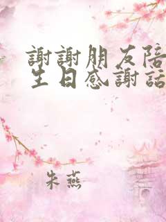 谢谢朋友陪我过生日感谢话怎么说