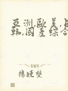 亚洲,欧美,日韩,国产综合