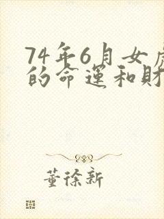 74年6月女虎的命运和财运