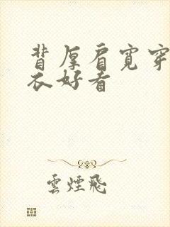 背厚肩宽穿什上衣好看