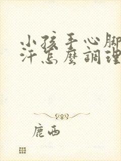 小孩手心脚心出汗怎么调理