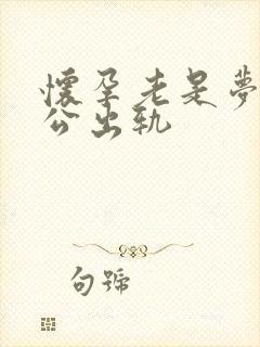 怀孕老是梦到老公出轨