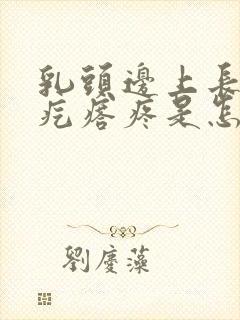 乳头边上长了小疙瘩疼是怎么回事