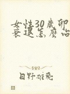 女性30岁卵巢衰退怎么治