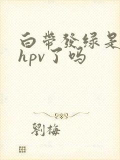 白带发绿是感染hpv了吗