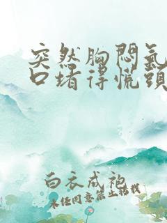 突然胸闷气短胸口堵得慌头晕