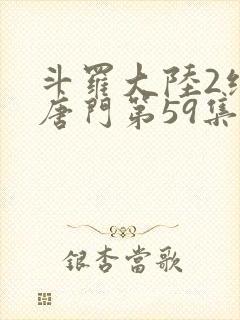 斗罗大陆2绝世唐门第59集