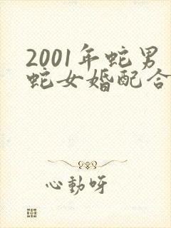 2001年蛇男蛇女婚配合适吗