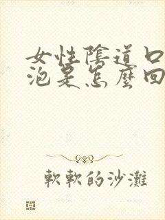 女性阴道口长水泡是怎么回事