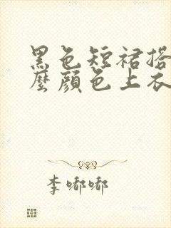 黑色短裙搭配什么颜色上衣