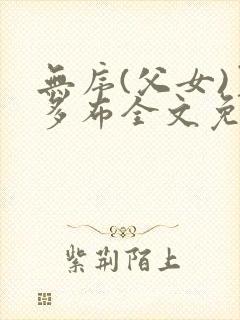 无序(父女)夏多布全文免费阅读小说