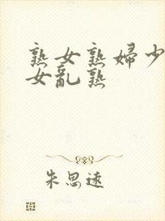 熟女熟妇少妇妇女乱熟