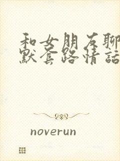 和女朋友聊天幽默套路情话