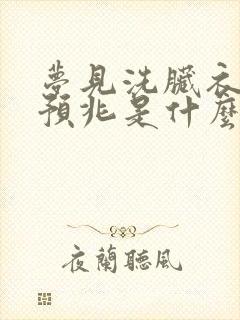 梦见洗脏衣服的预兆是什么