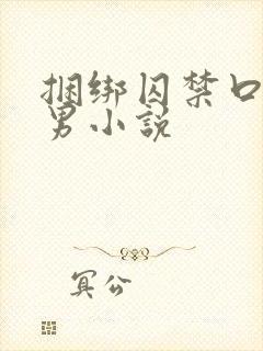 捆绑囚禁口球男男小说