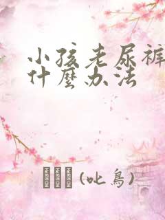 小孩老尿裤子有什么办法