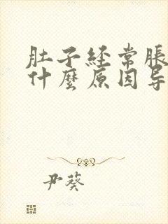 肚子经常胀气是什么原因导致的