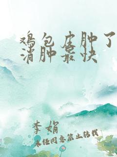 鸡包皮肿了怎么消肿最快