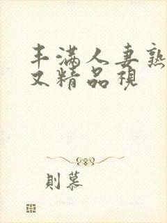 丰满人妻熟妇乱又精品视