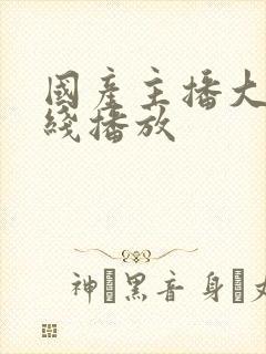 国产主播大秀在线播放