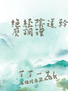 绝经阴道干涩怎么调理