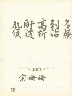 肌酐高到多少必须透析治疗