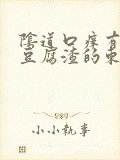 阴道口痒有白色豆腐渣的东西