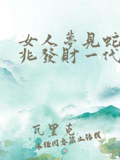 女人梦见蛇是吉兆发财一代