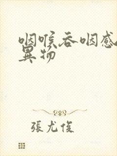 咽喉吞咽感觉有异物