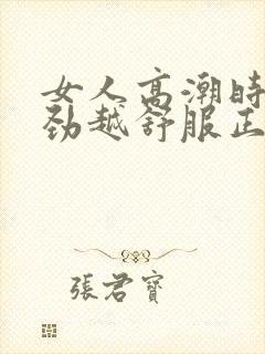 女人高潮时越使劲越舒服正常吗