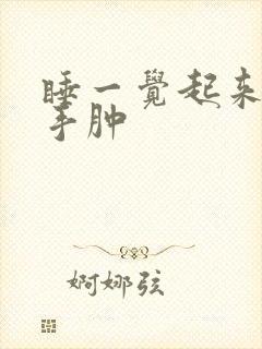 睡一觉起来脸肿手肿