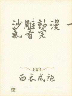 沙雕动漫 一口气看完