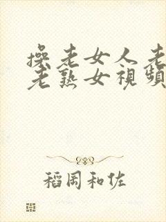 操老女人老妇女老熟女视频