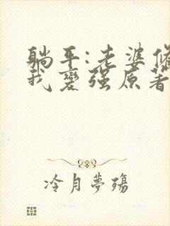 躺平:老婆修炼我变强原著作者